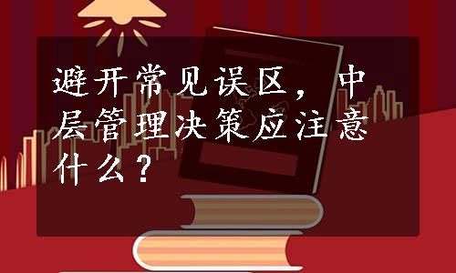 避开常见误区，中层管理决策应注意什么？