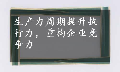 生产力周期提升执行力，重构企业竞争力