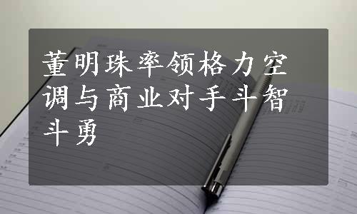 董明珠率领格力空调与商业对手斗智斗勇