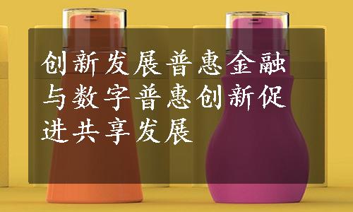 创新发展普惠金融与数字普惠创新促进共享发展