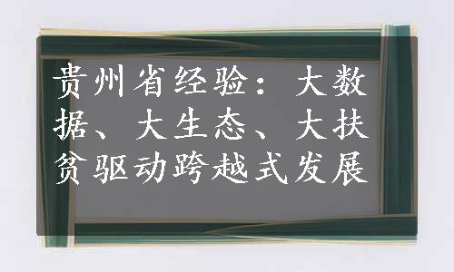 贵州省经验：大数据、大生态、大扶贫驱动跨越式发展