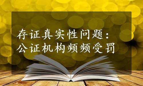 存证真实性问题：公证机构频频受罚