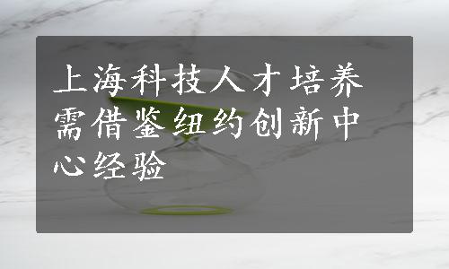 上海科技人才培养需借鉴纽约创新中心经验