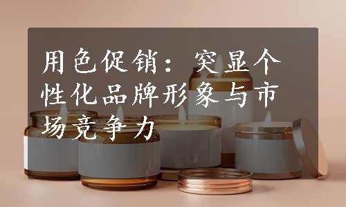 用色促销：突显个性化品牌形象与市场竞争力