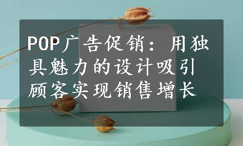 POP广告促销：用独具魅力的设计吸引顾客实现销售增长