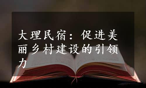 大理民宿：促进美丽乡村建设的引领力