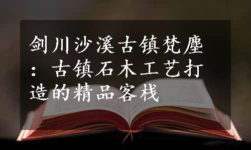 剑川沙溪古镇梵塵：古镇石木工艺打造的精品客栈