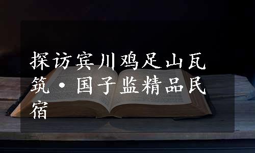 探访宾川鸡足山瓦筑·国子监精品民宿