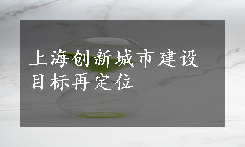 上海创新城市建设目标再定位