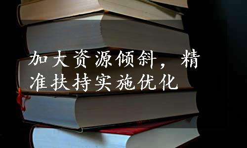 加大资源倾斜，精准扶持实施优化