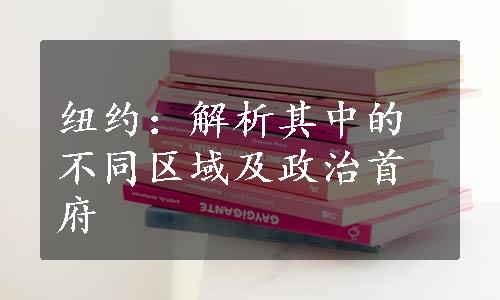 纽约：解析其中的不同区域及政治首府