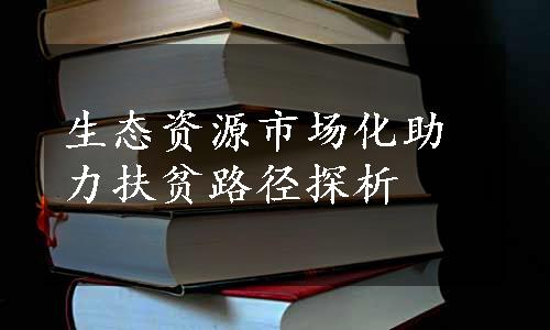 生态资源市场化助力扶贫路径探析