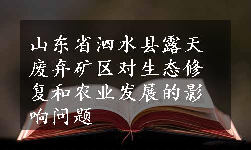 山东省泗水县露天废弃矿区对生态修复和农业发展的影响问题