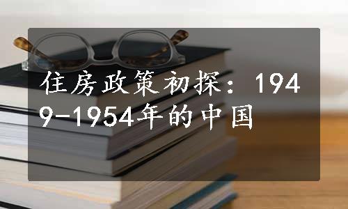 住房政策初探：1949-1954年的中国