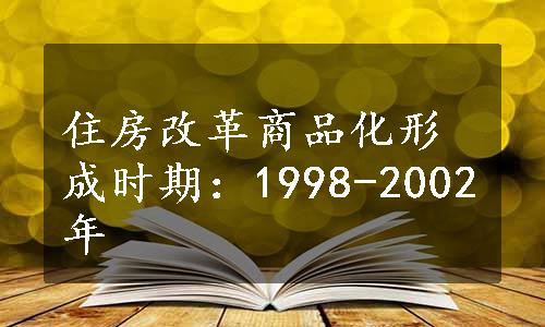 住房改革商品化形成时期：1998-2002年