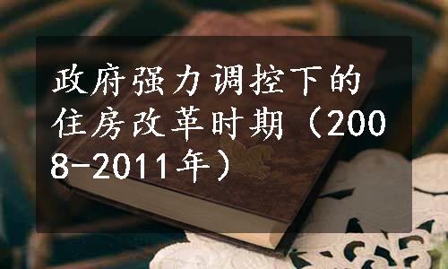 政府强力调控下的住房改革时期（2008-2011年）