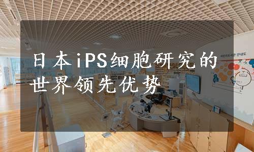 日本iPS细胞研究的世界领先优势