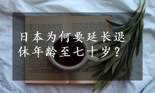 日本为何要延长退休年龄至七十岁？