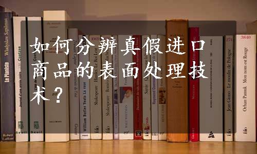 如何分辨真假进口商品的表面处理技术？