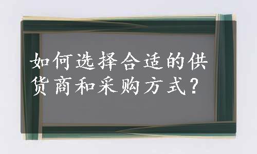 如何选择合适的供货商和采购方式？