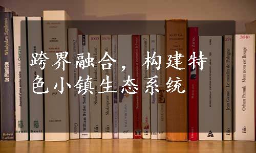 跨界融合，构建特色小镇生态系统