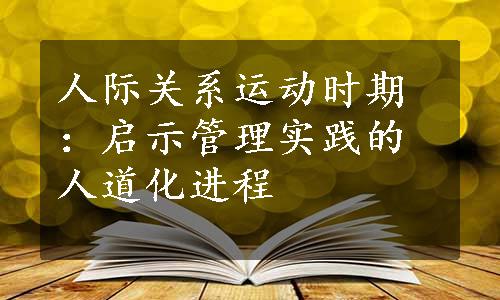 人际关系运动时期：启示管理实践的人道化进程