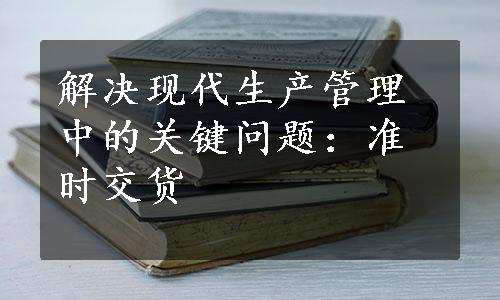 解决现代生产管理中的关键问题：准时交货