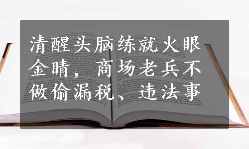 清醒头脑练就火眼金睛，商场老兵不做偷漏税、违法事