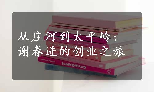 从庄河到太平岭：谢春进的创业之旅