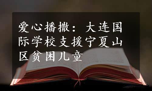 爱心播撒：大连国际学校支援宁夏山区贫困儿童