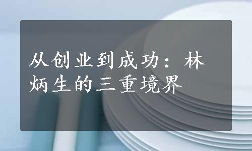 从创业到成功：林炳生的三重境界