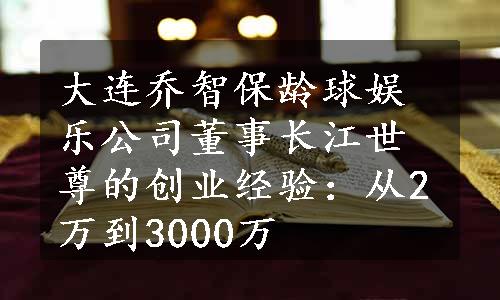 大连乔智保龄球娱乐公司董事长江世尊的创业经验：从2万到3000万