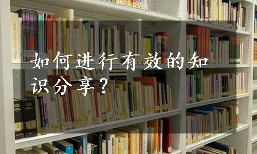 如何进行有效的知识分享？