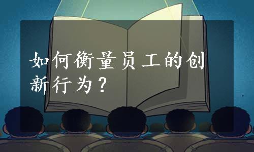 如何衡量员工的创新行为？