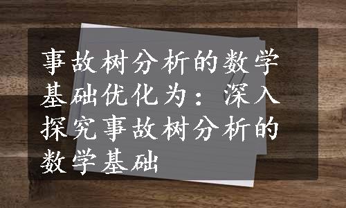 事故树分析的数学基础优化为：深入探究事故树分析的数学基础