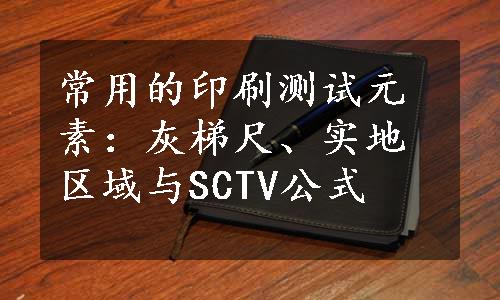 常用的印刷测试元素：灰梯尺、实地区域与SCTV公式