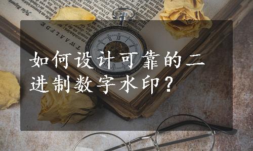 如何设计可靠的二进制数字水印？