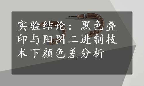 实验结论：黑色叠印与阳图二进制技术下颜色差分析