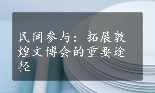 民间参与：拓展敦煌文博会的重要途径