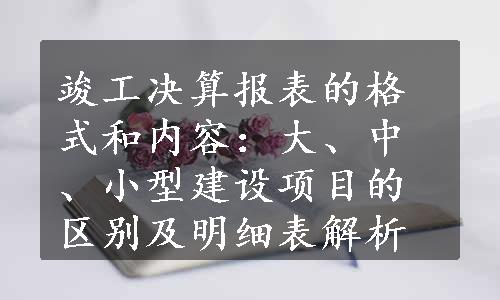 竣工决算报表的格式和内容：大、中、小型建设项目的区别及明细表解析