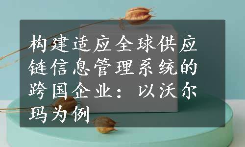 构建适应全球供应链信息管理系统的跨国企业：以沃尔玛为例