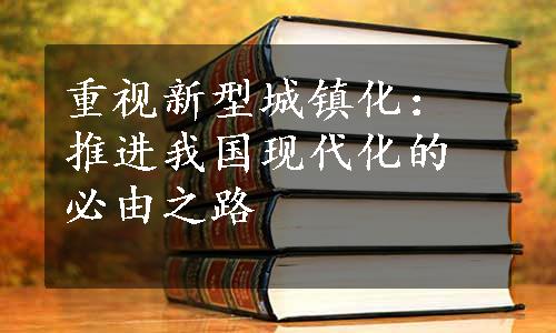 重视新型城镇化：推进我国现代化的必由之路