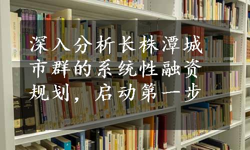 深入分析长株潭城市群的系统性融资规划，启动第一步