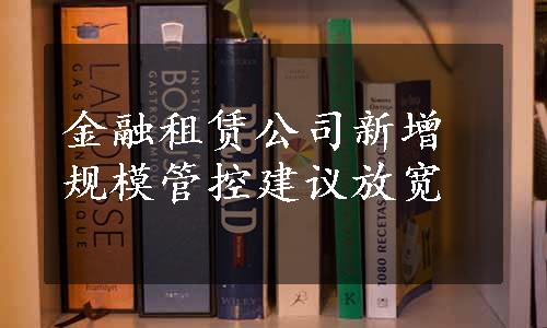 金融租赁公司新增规模管控建议放宽