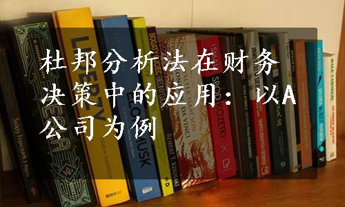 杜邦分析法在财务决策中的应用：以A公司为例