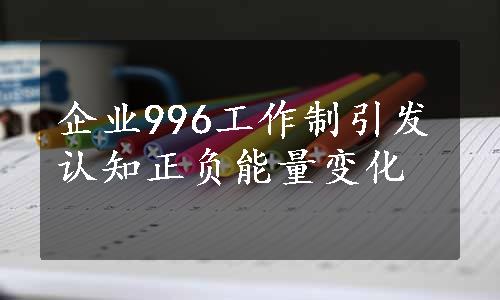 企业996工作制引发认知正负能量变化