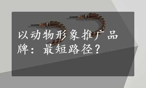 以动物形象推广品牌：最短路径？