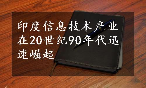 印度信息技术产业在20世纪90年代迅速崛起