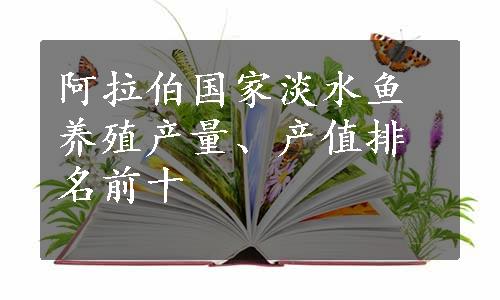 阿拉伯国家淡水鱼养殖产量、产值排名前十