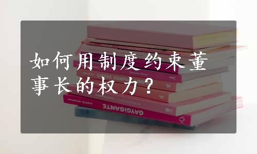 如何用制度约束董事长的权力？